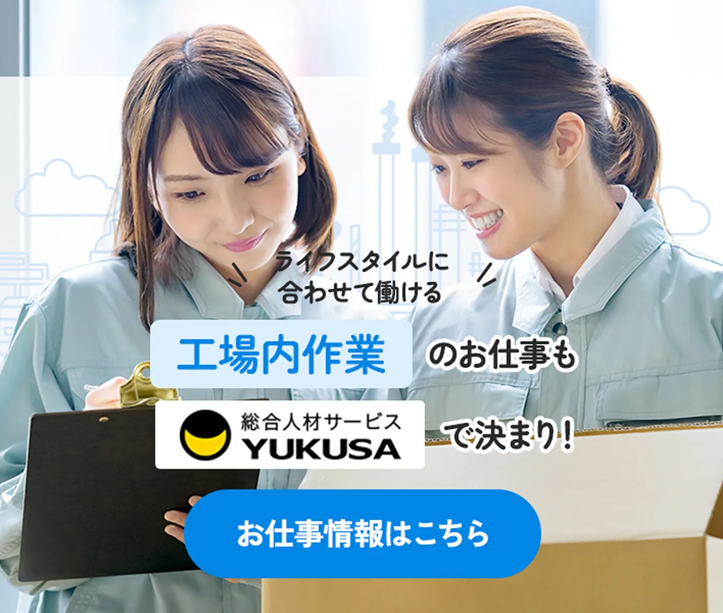 ライフスタイルに合わせて働ける 工場内作業のお仕事も総合人材サービスYUKUSAで決まり！ お仕事情報はこちら