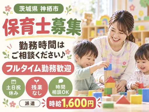 【保育士】時給1,600円～｜土日祝休み｜残業なし｜午後3時間勤務も可能な派遣｜神栖市の認可保育園