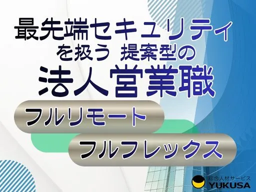 【最先端セキュリティを扱う提案型の法人営業職】フルリモートOK｜急増するサイバー需要に応える
