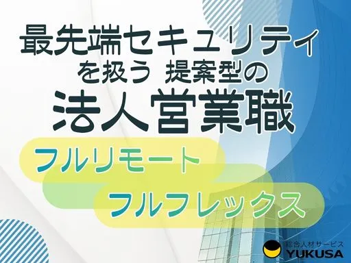 【最先端セキュリティを扱う提案型の法人営業職】フルリモートOK｜急増するサイバー需要に応える