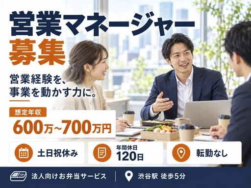 【営業マネージャー】渋谷駅徒歩5分｜法人向けお弁当サービスの販路拡大｜正社員｜年収600万～700万