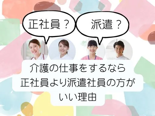 介護の仕事をするなら正社員より派遣社員の...
